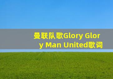 曼联队歌Glory Glory Man United歌词